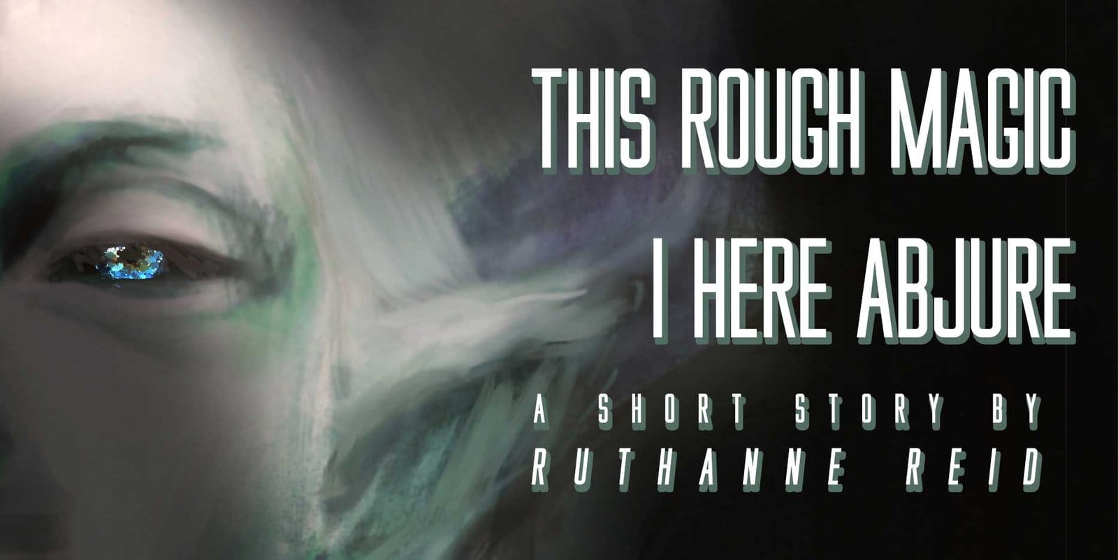 This Rough Magic I Here Abjure: a short story by Ruthanne Reid